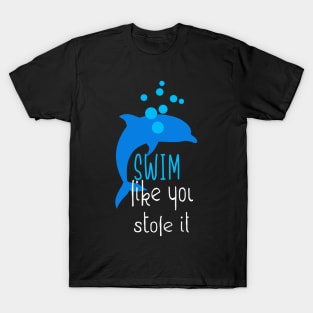 Swim Like You Stole It Funny Dolphin Swimming T-Shirt